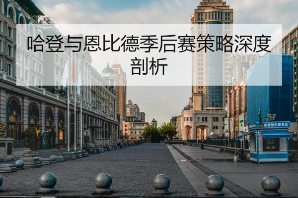 哈登与恩比德季后赛策略深度剖析
